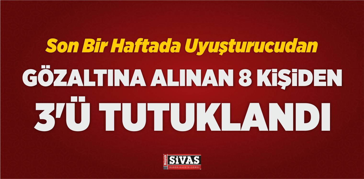 Son Bir Haftada Uyuşturucudan Gözaltına Alınan 8 Kişiden 3’ü Tutuklandı