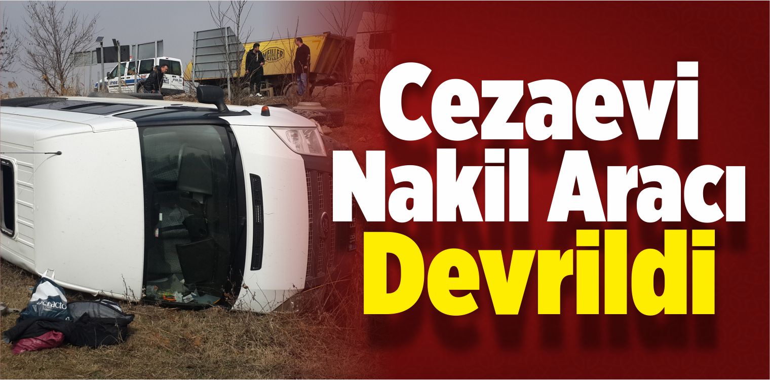 Kırıkkale’de Cezaevi Nakil Aracı Devrildi: 3 Yaralı