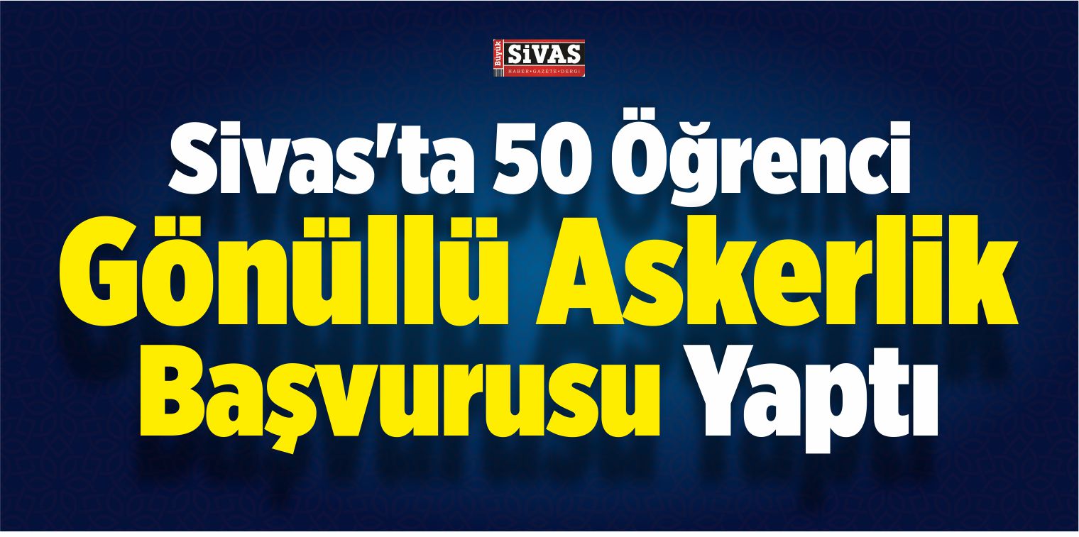 Sivas’ta 50 Öğrenci Gönüllü Askerlik Başvurusu Yaptı