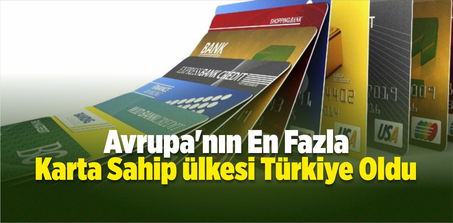 Avrupa’nın En Fazla Karta Sahip Ülkesi Türkiye Oldu