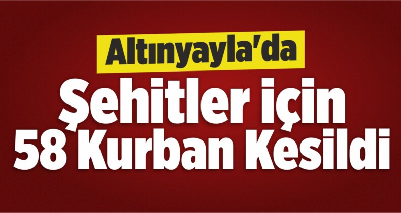 Altınyayla’da Şehitler İçin 58 Kurban Kesildi