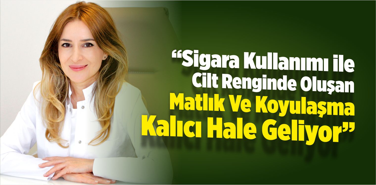 “Sigara Kullanımı İle Cilt Renginde Oluşan Matlık Kalıcı Hale Geliyor”