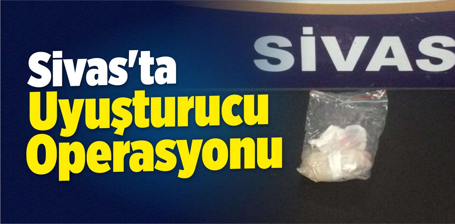 Sivas’ta Uyuşturucu Operasyonu