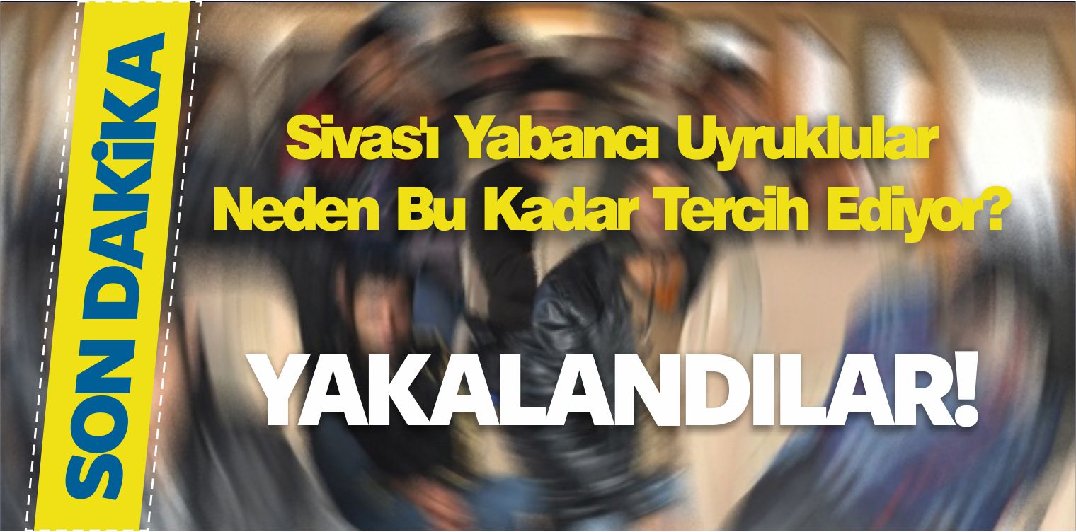 Sivas’ı Yabancı Uyruklular Neden Bu Kadar Tercih Ediyor!
