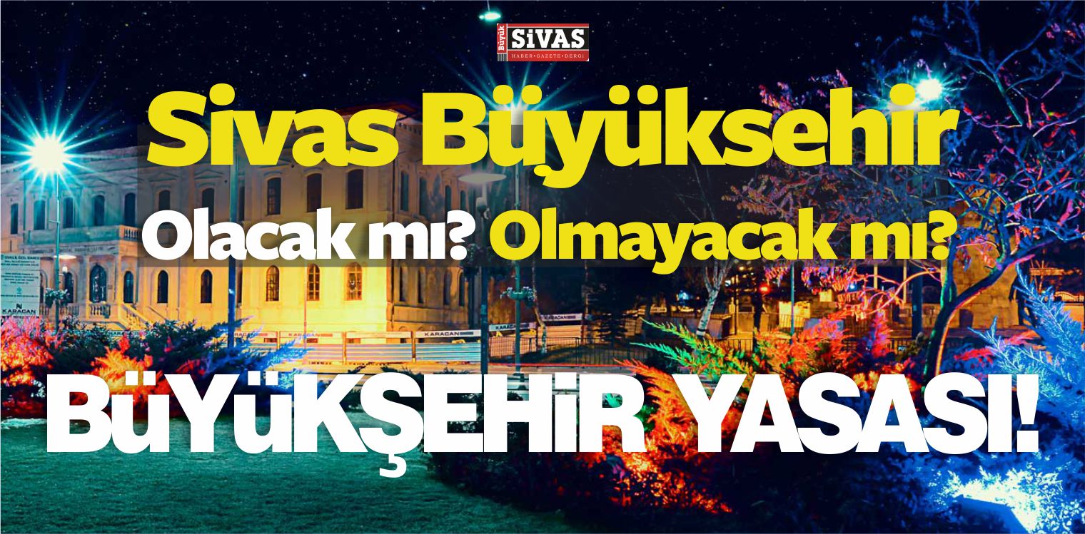 Sivas Büyükşehir Olacak mı? Büyükşehir Yasası Askıya mı Alındı?