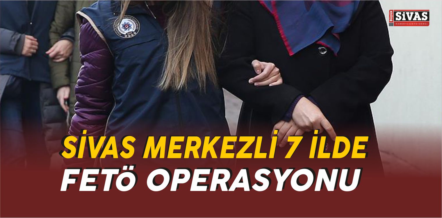 SİVAS MERKEZLİ FETÖ OPERASYONU