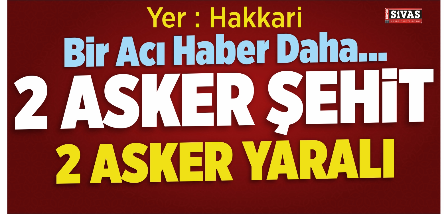 Hakkari’den Bir Acı Haber Daha… 2 Şehit 2 Yaralımız var…