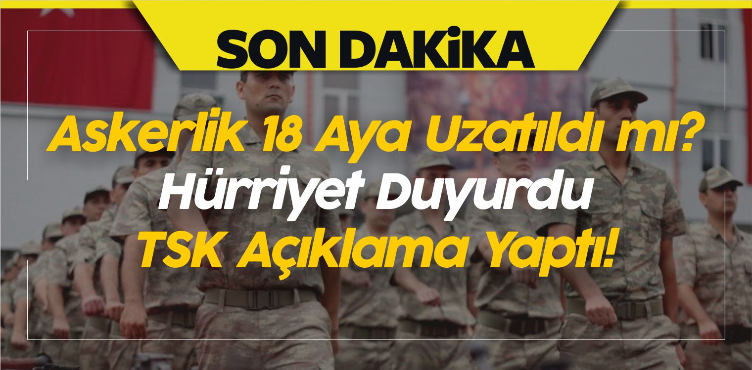 Askerlik 18 Aya Uzatıldı mı? Hürriyet Duyurdu TSK Açıklama Yaptı!