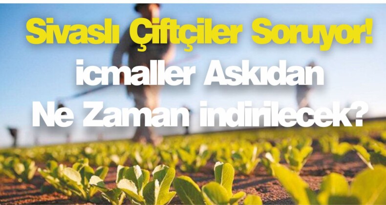 Sivaslı Çiftçiler Soruyor! icmaller Askıdan Ne Zaman indirilecek?