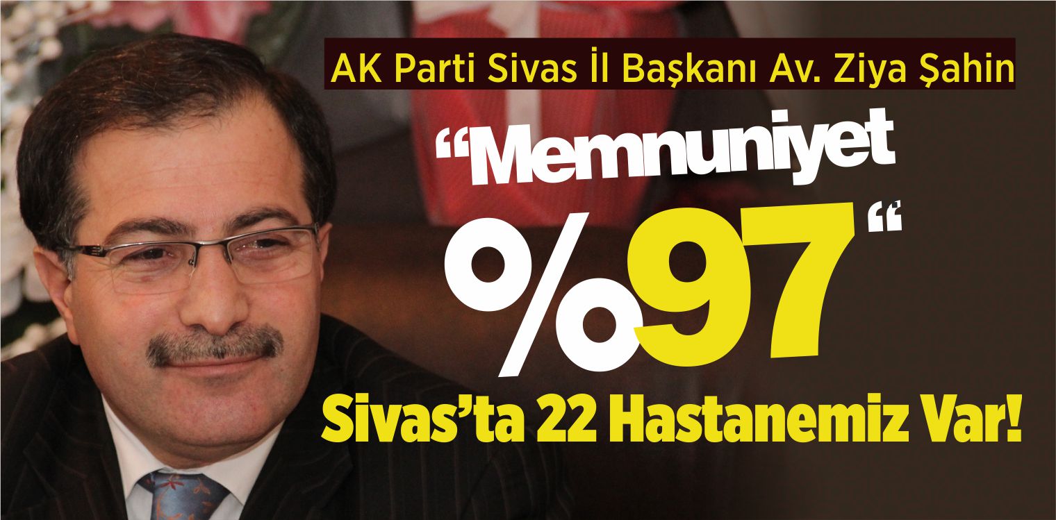 AK Parti Sivas İl Başkanı Av. Ziya Şahin: “Memnuniyet %97”