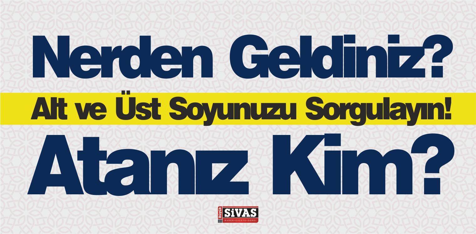 Alt ve Üst Soyunuzu Sorgulayın! Atanız Kim? Nerden Geldiniz?