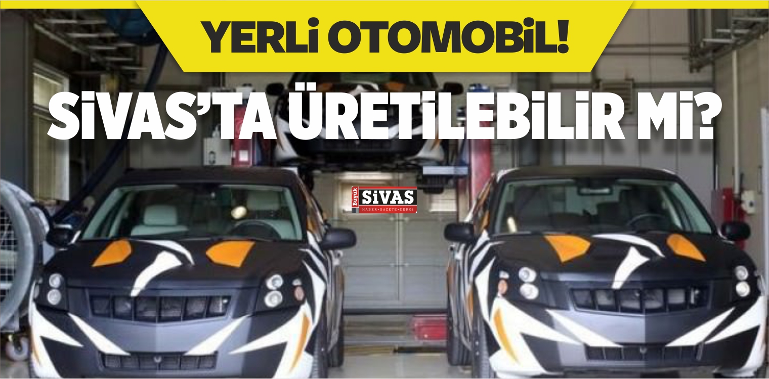 Yerli Otomobil Bir Kaç Aya… Sivas’ta Üretilebilir mi ?