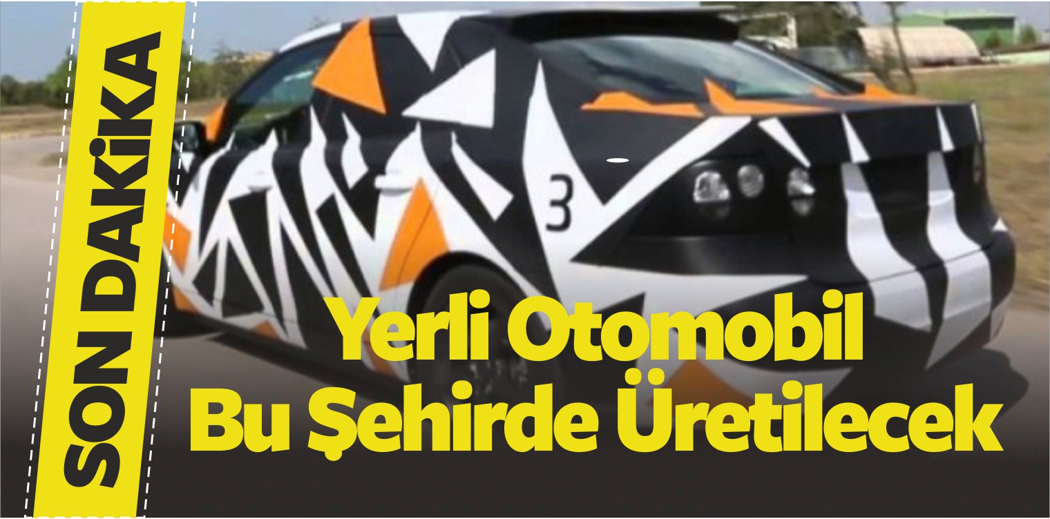 Yerli Otomobilin Üretileceği İlk Şehir Belli Oldu! Vekil Açıkladı!