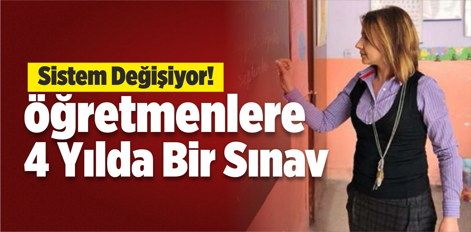 Sistem Değişiyor! Öğretmenlere 4 Yılda Bir Sınav