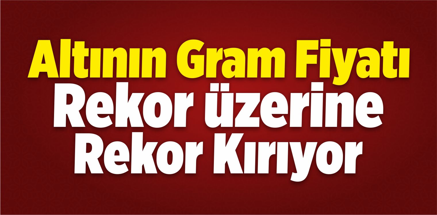 Altının Gram Fiyatı Rekor Üzerine Rekor Kırıyor