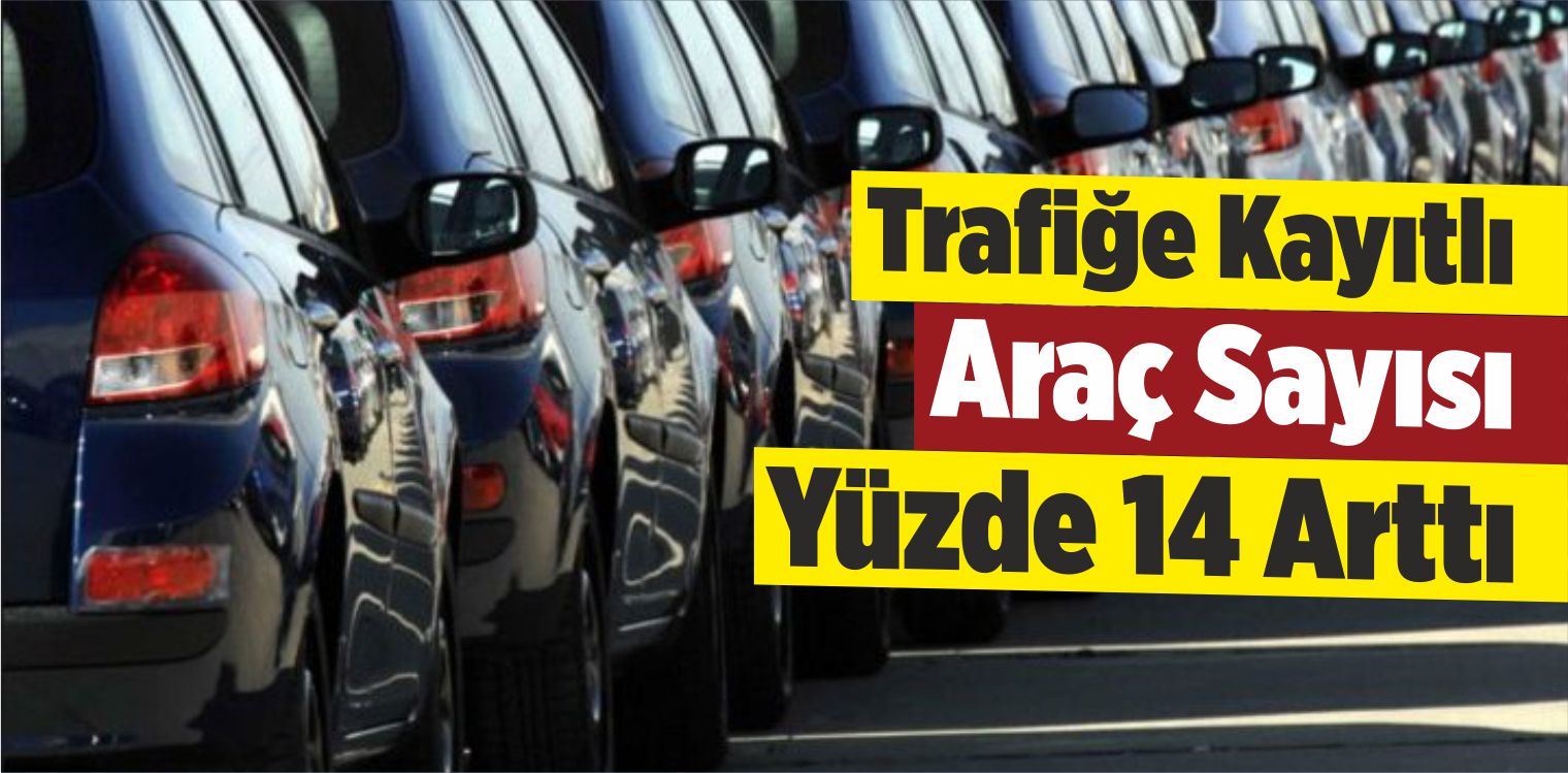 Trafiğe Kayıtlı Araç Sayısı Yüzde 14 Arttı