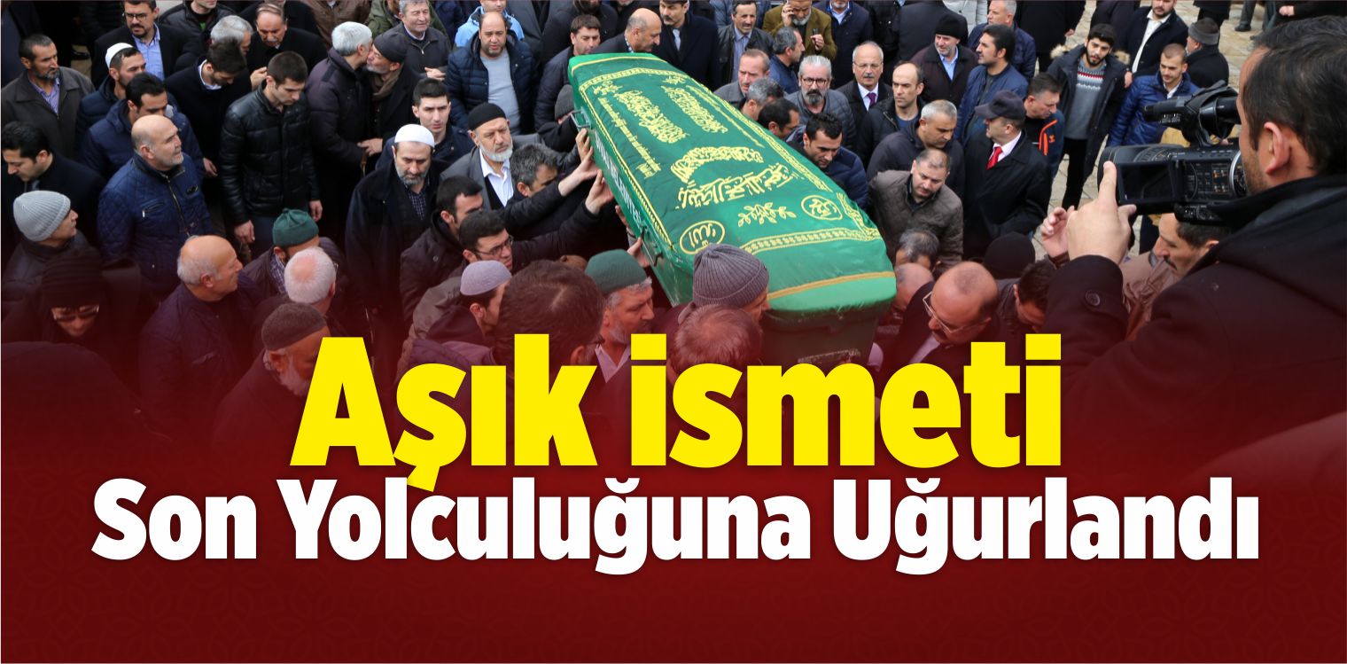 Aşık İsmeti Son Yolculuğuna Uğurlandı