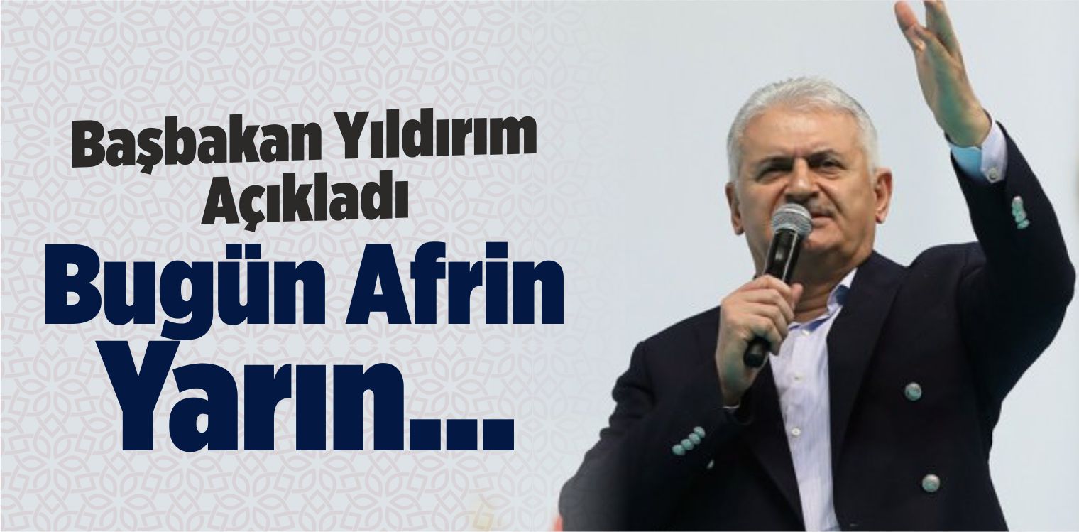 Başbakan Yıldırım: Bugün Afrin, Yarın…