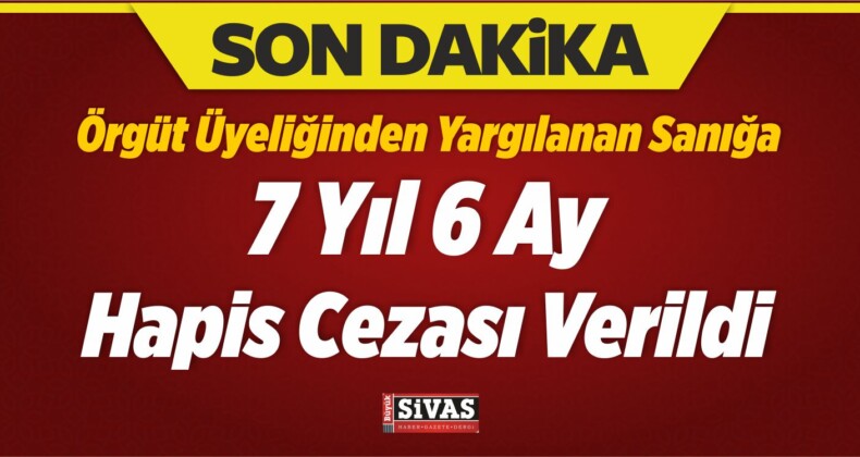 Örgüt Üyeliğinden Yargılanan Sanığa 7 Yıl 6 Ay Hapis Cezası Verildi