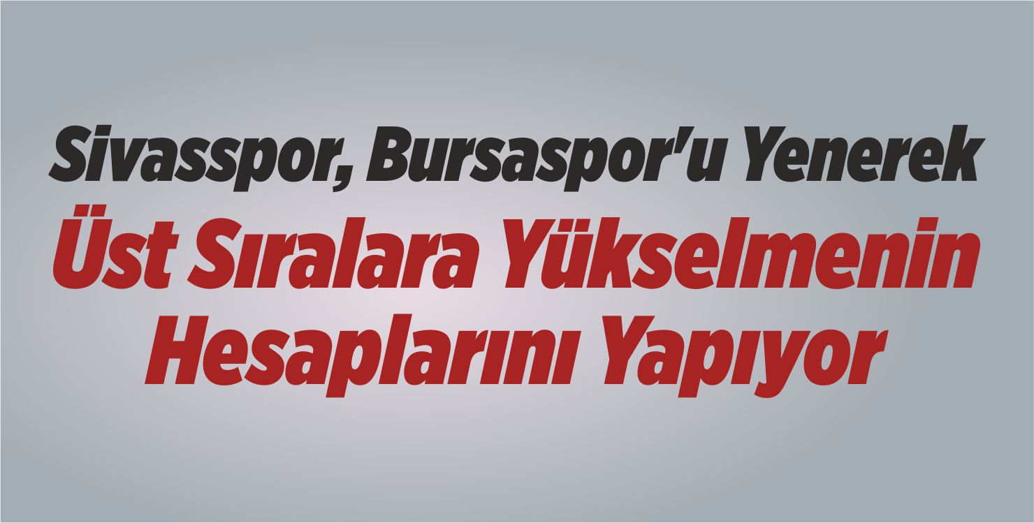 Sivasspor, Bursaspor’u Yenerek Üst Sıralara Yükselmenin Hesaplarını Yapıyor