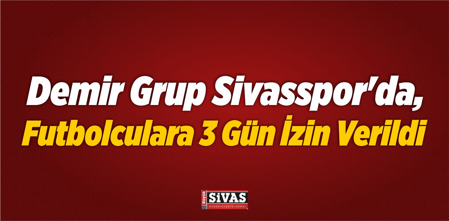 Demir Grup Sivasspor’da, Futbolculara 3 Gün İzin Verildi