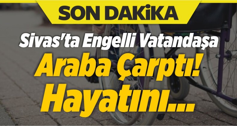 Sivas’ta Engelli Vatandaşa Araba Çarptı! Kalbi Durdu!