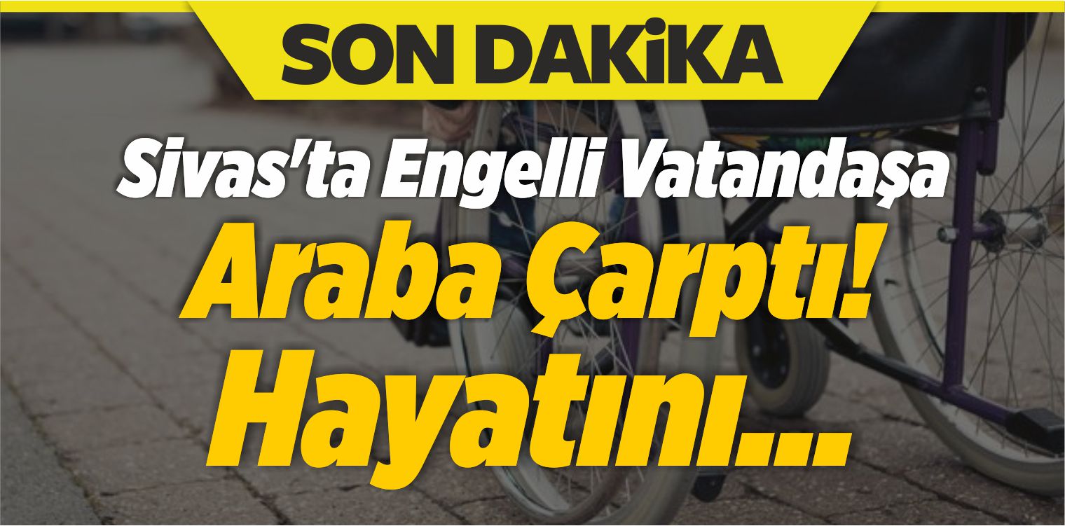 Sivas’ta Engelli Vatandaşa Araba Çarptı! Kalbi Durdu!