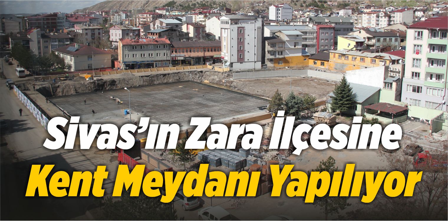 Zara İlçesine Kent Meydanı Yapılıyor