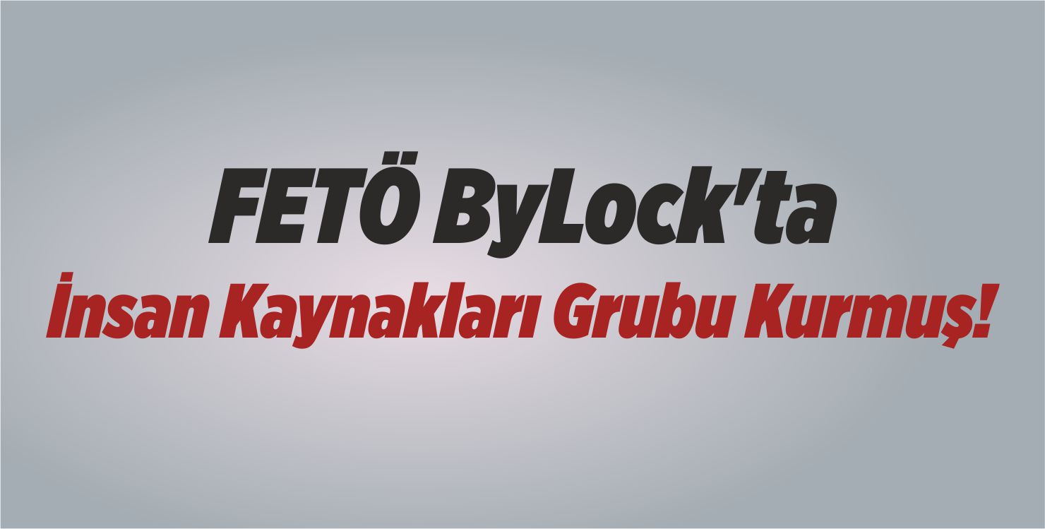 FETÖ ByLock’ta İnsan Kaynakları Grubu Kurmuş!