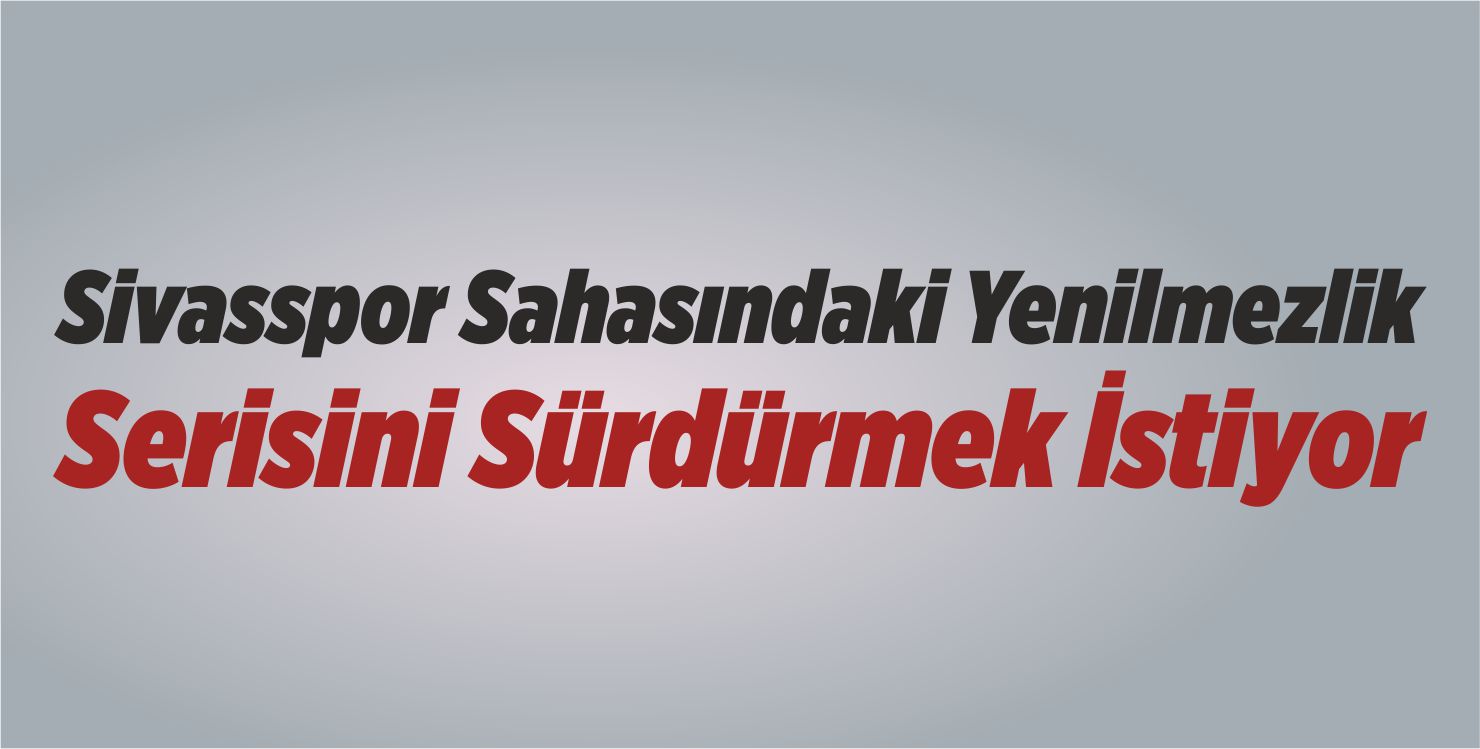 Sivasspor Sahasındaki Yenilmezlik Serisini Sürdürmek İstiyor