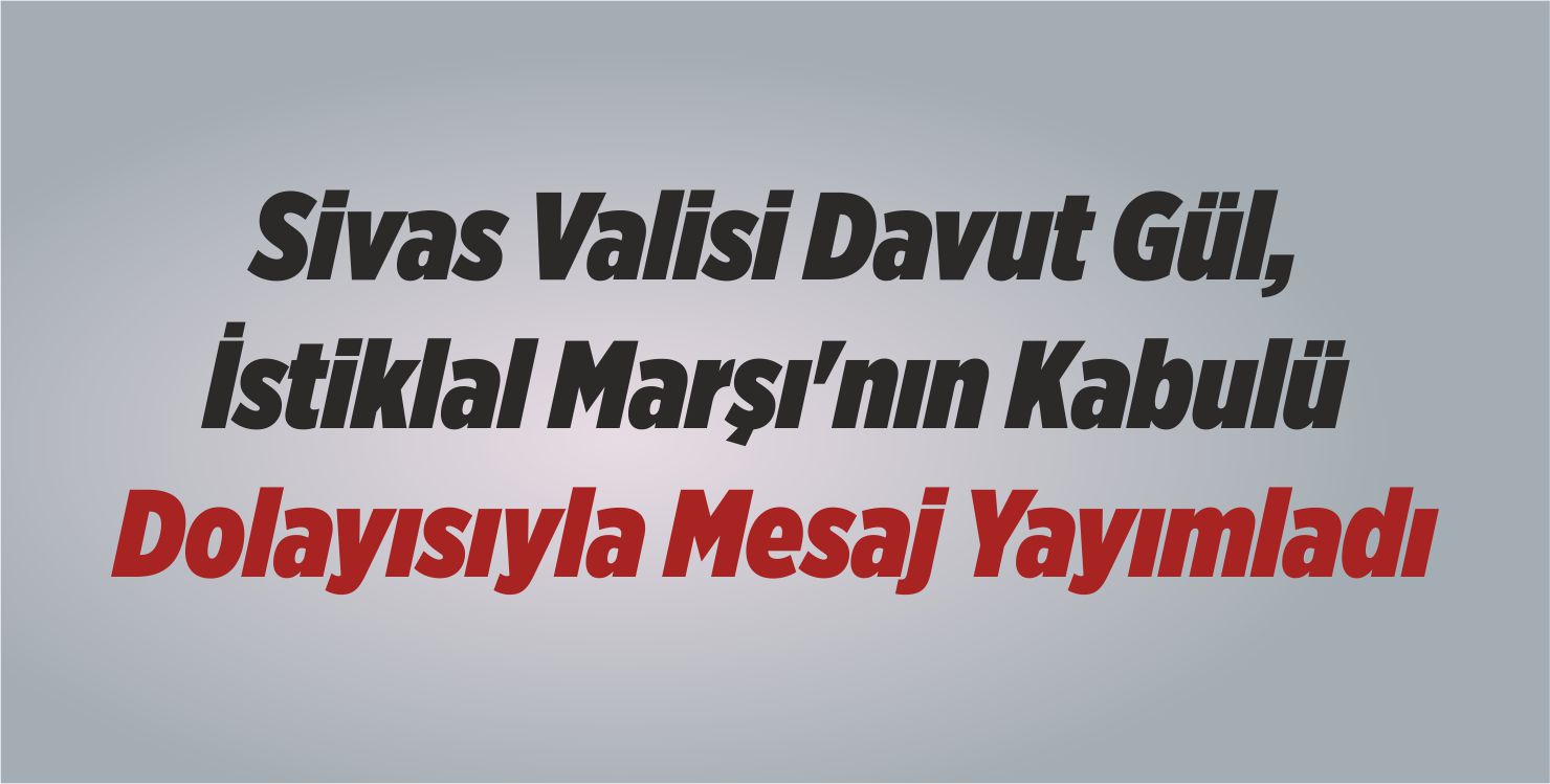 Sivas Valisi Davut Gül İstiklal Marşı’nın Kabulü Dolayısıyla Mesaj Yayımladı