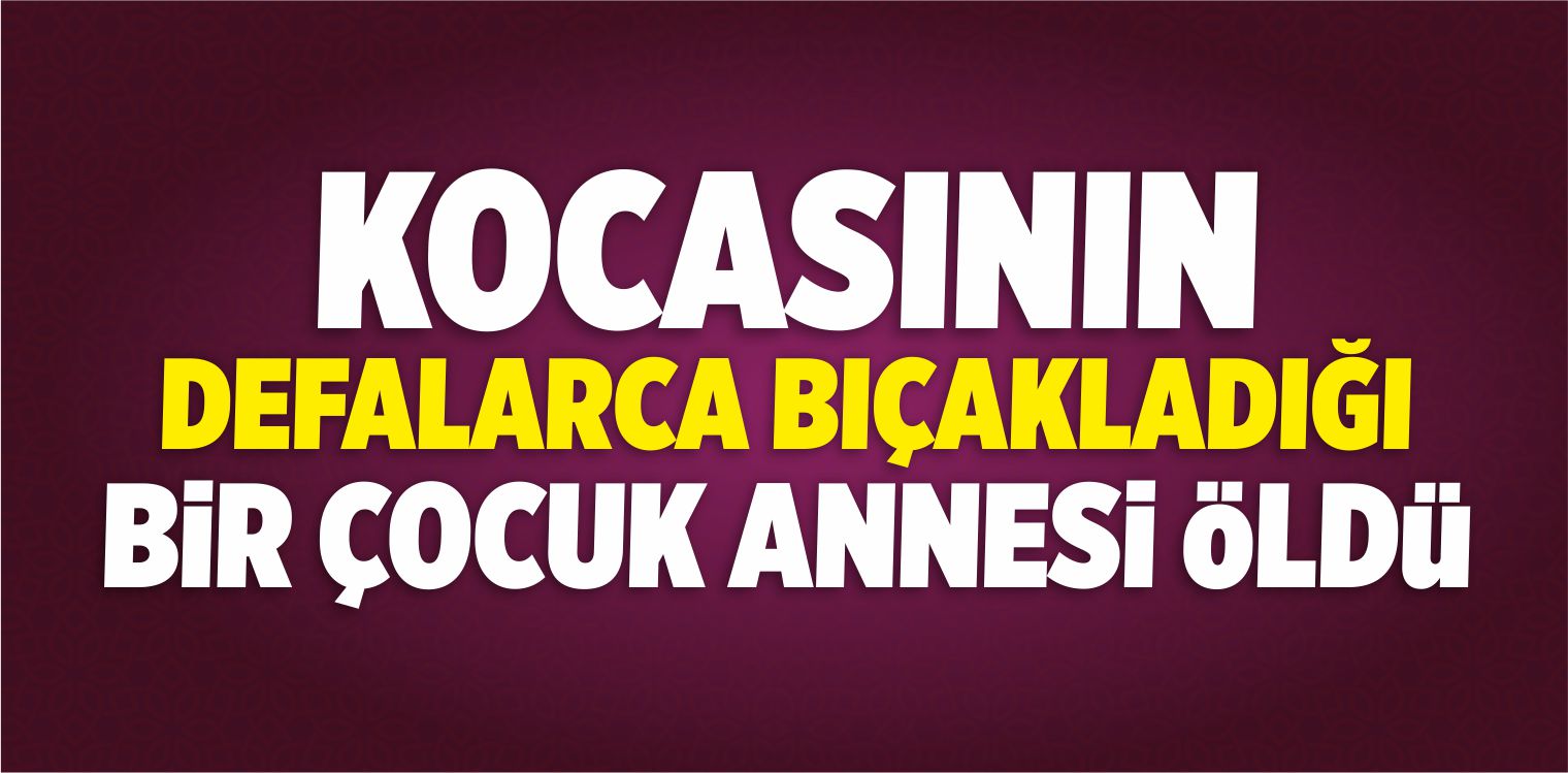 Kocasının Defalarca Bıçakladığı, Bir Çocuk Annesi Öldü