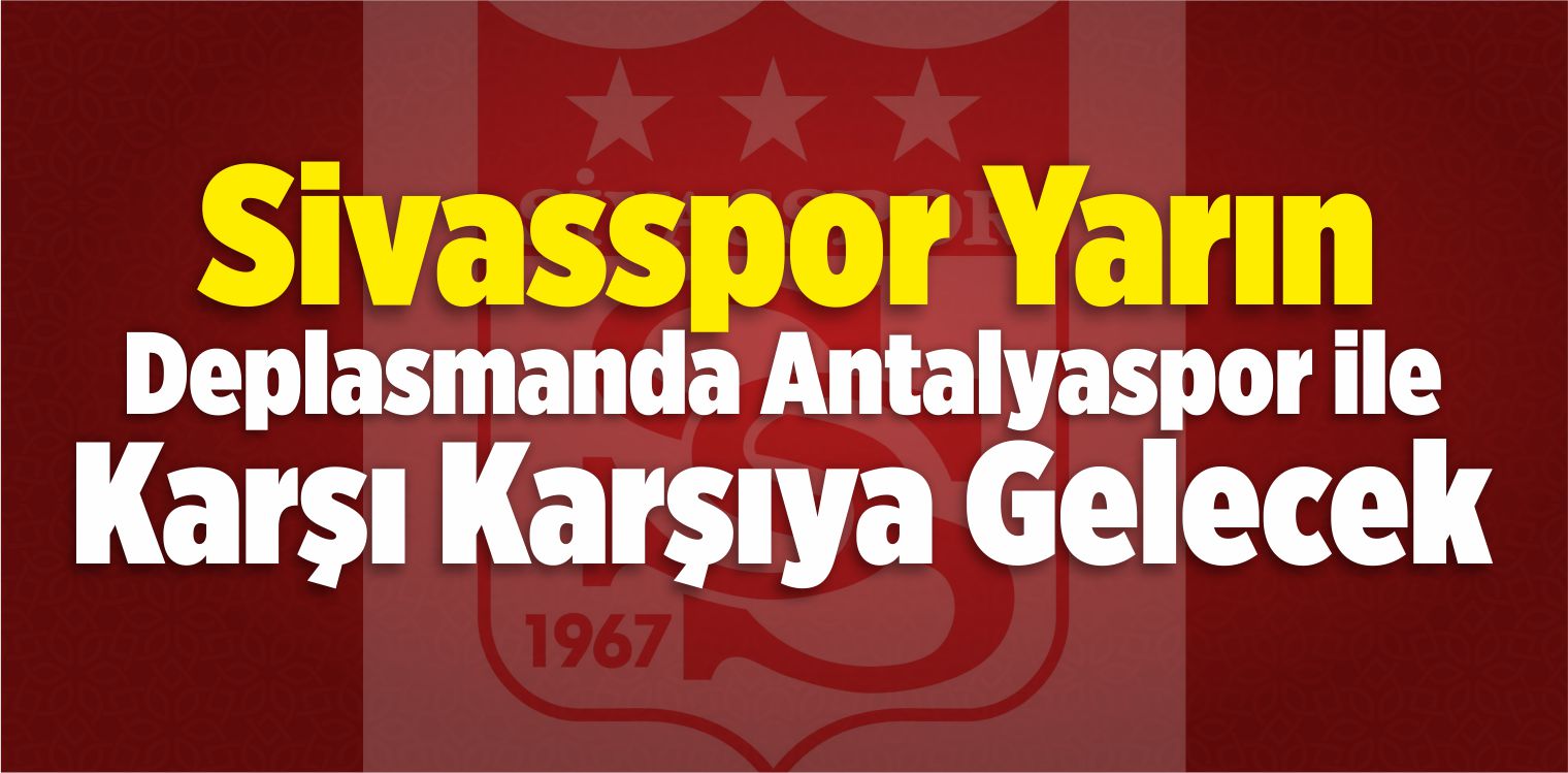 Sivasspor Yarın Deplasmanda Antalyaspor İle Karşı Karşıya Gelecek