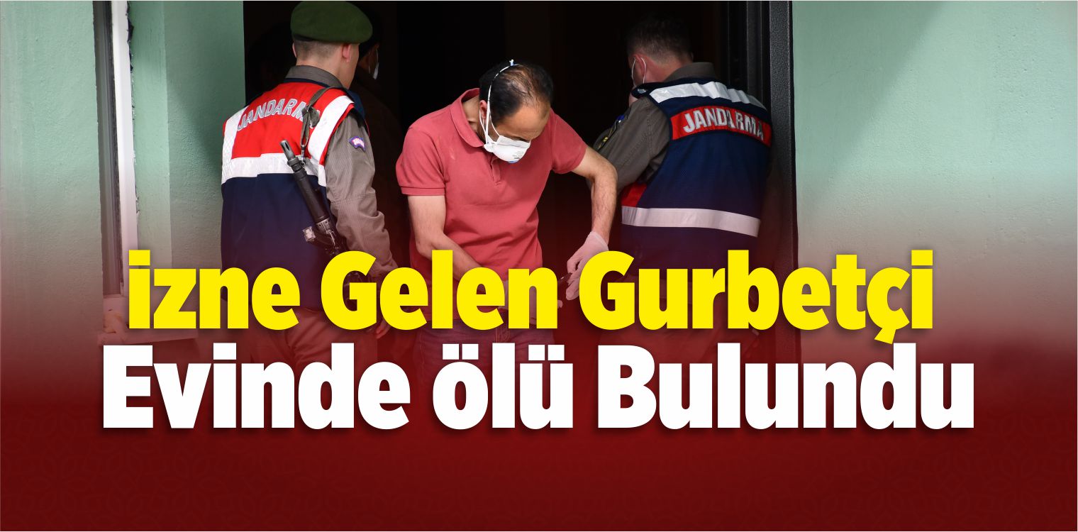 İzne Gelen Gurbetçi Evinde Ölü Bulundu