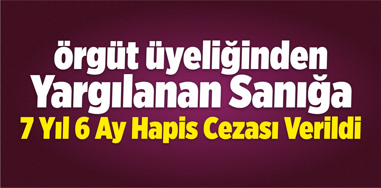 Örgüt Üyeliğinden Yargılanan Sanığa 7 Yıl 6 Ay Hapis Cezası Verildi