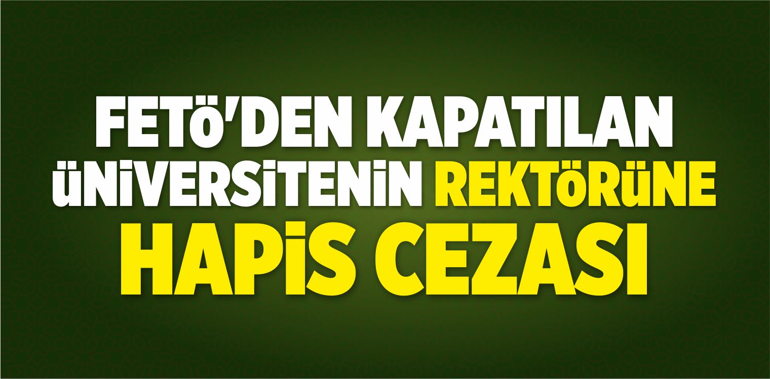 FETÖ’den Kapatılan Üniversitenin Rektörüne Hapis Cezası