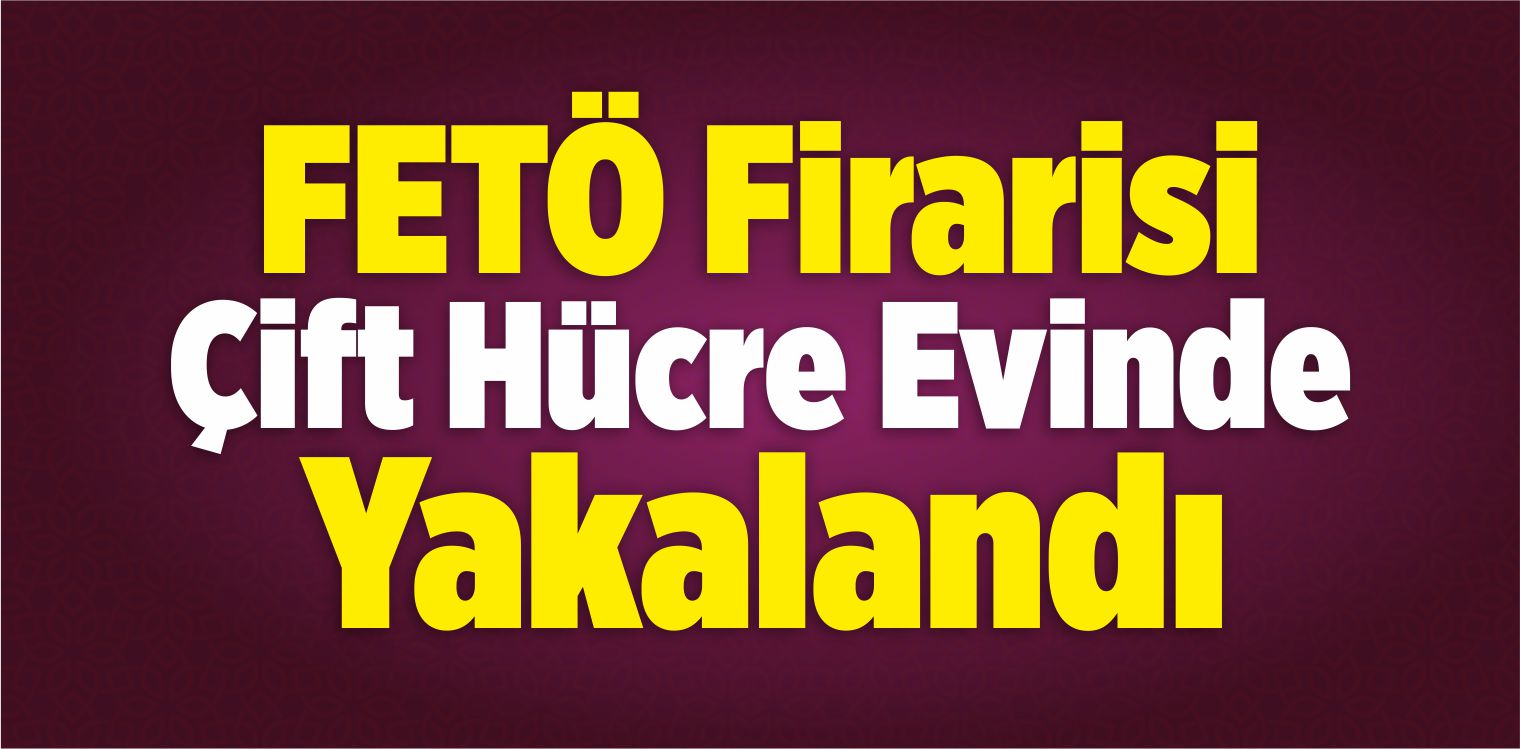 FETÖ Firarisi Çift Hücre Evinde Yakalandı