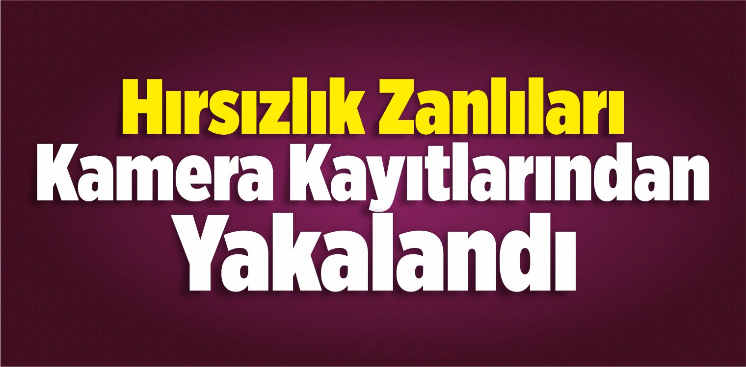 Hırsızlık Zanlıları Kamera Kayıtlarından Yakalandı