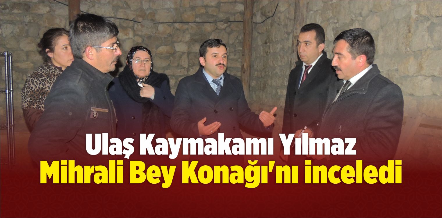 Ulaş Kaymakamı Yılmaz, Mihrali Bey Konağı’nı İnceledi
