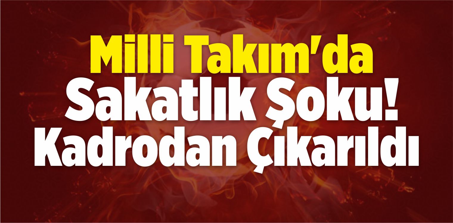 Milli Takım’da Sakatlık Şoku! Kadrodan Çıkarıldı