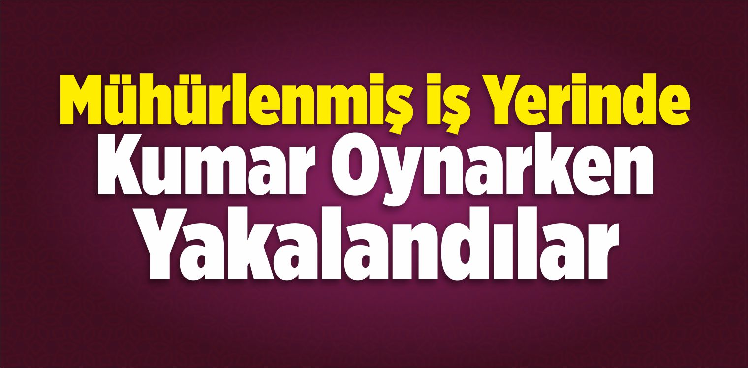 Mühürlenmiş İş Yerinde Kumar Oynarken Yakalandılar