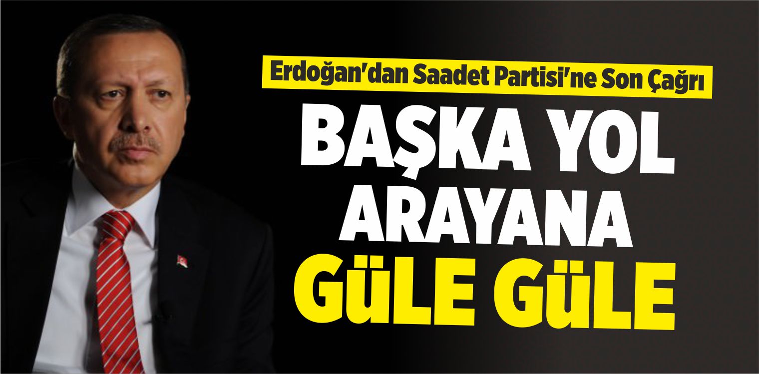 Erdoğan’dan Saadet Partisi’ne Son Çağrı