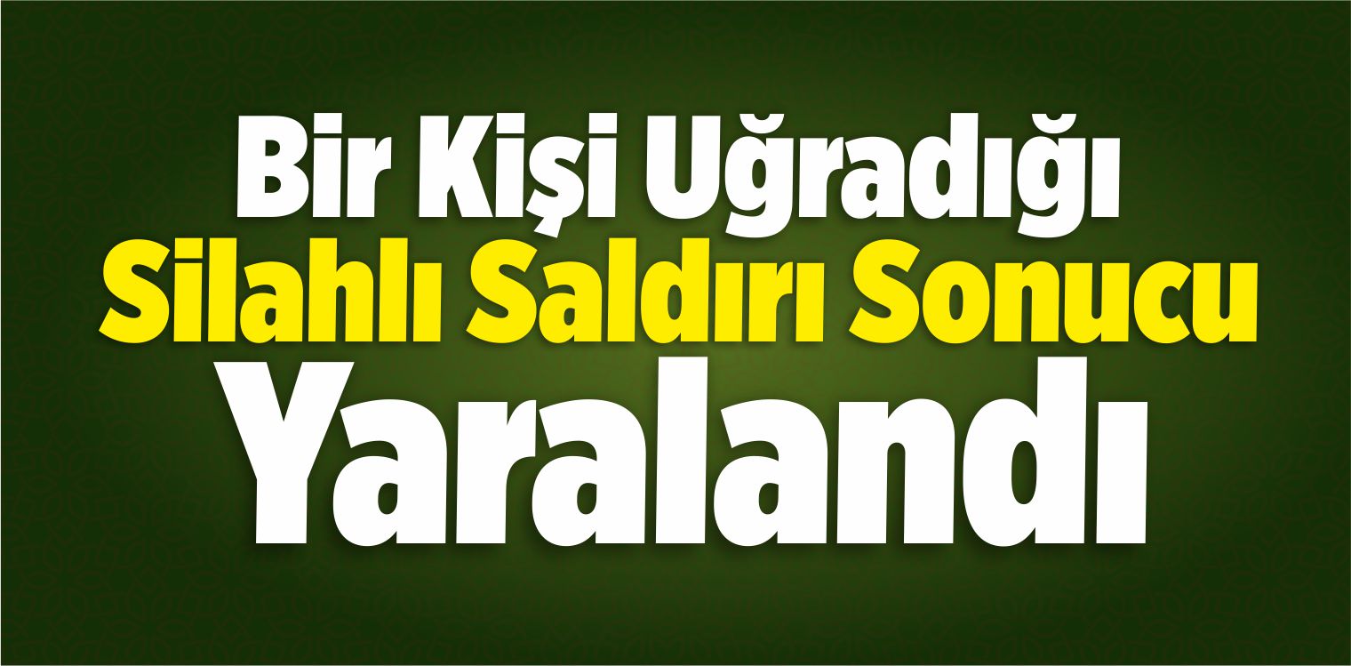 Bir Kişi Uğradığı Silahlı Saldırı Sonucu Yaralandı