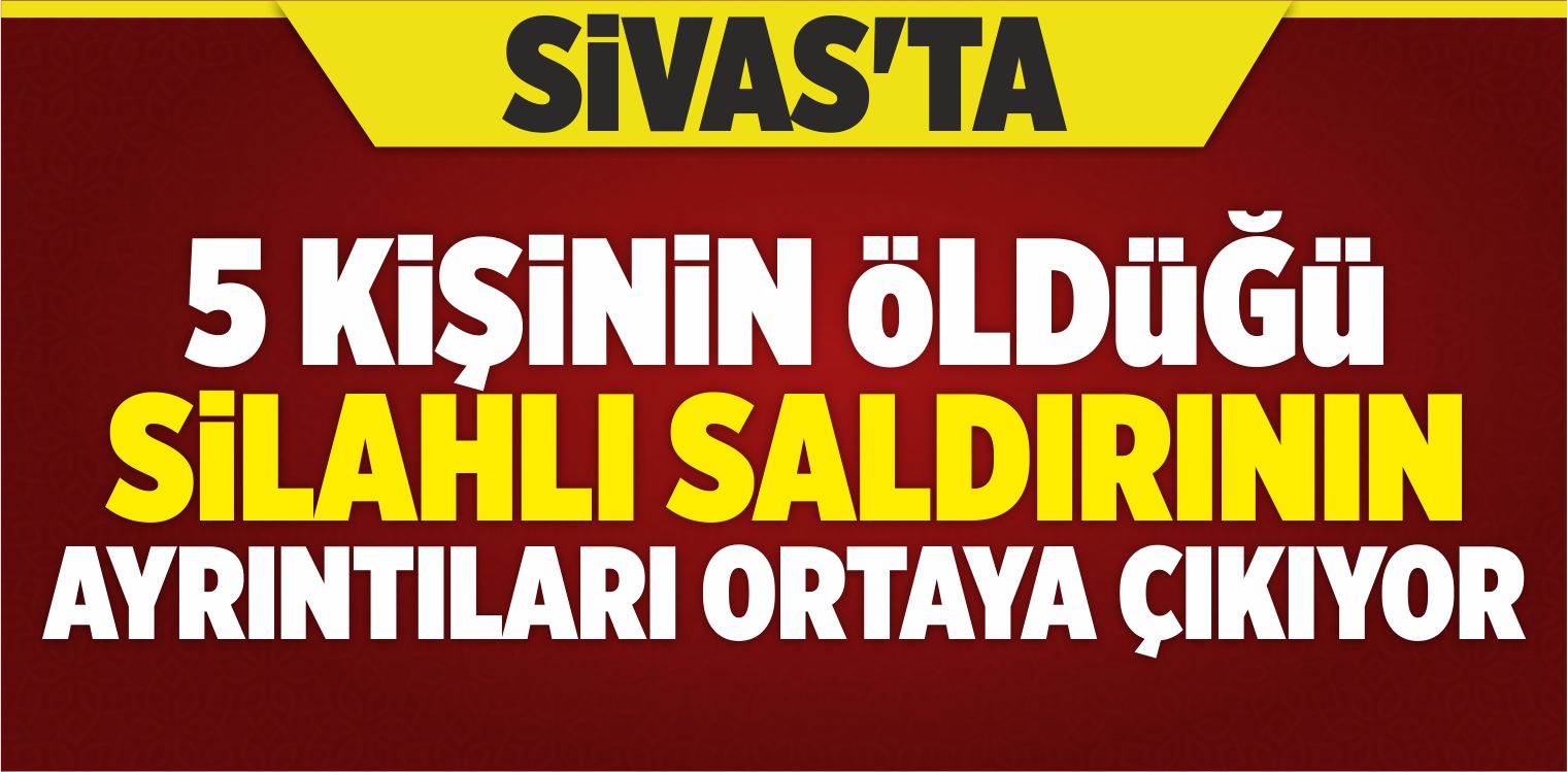 Sivas’ta Katliam Gibi Cinayet! 5 Kişi Hayatını Kaybetti