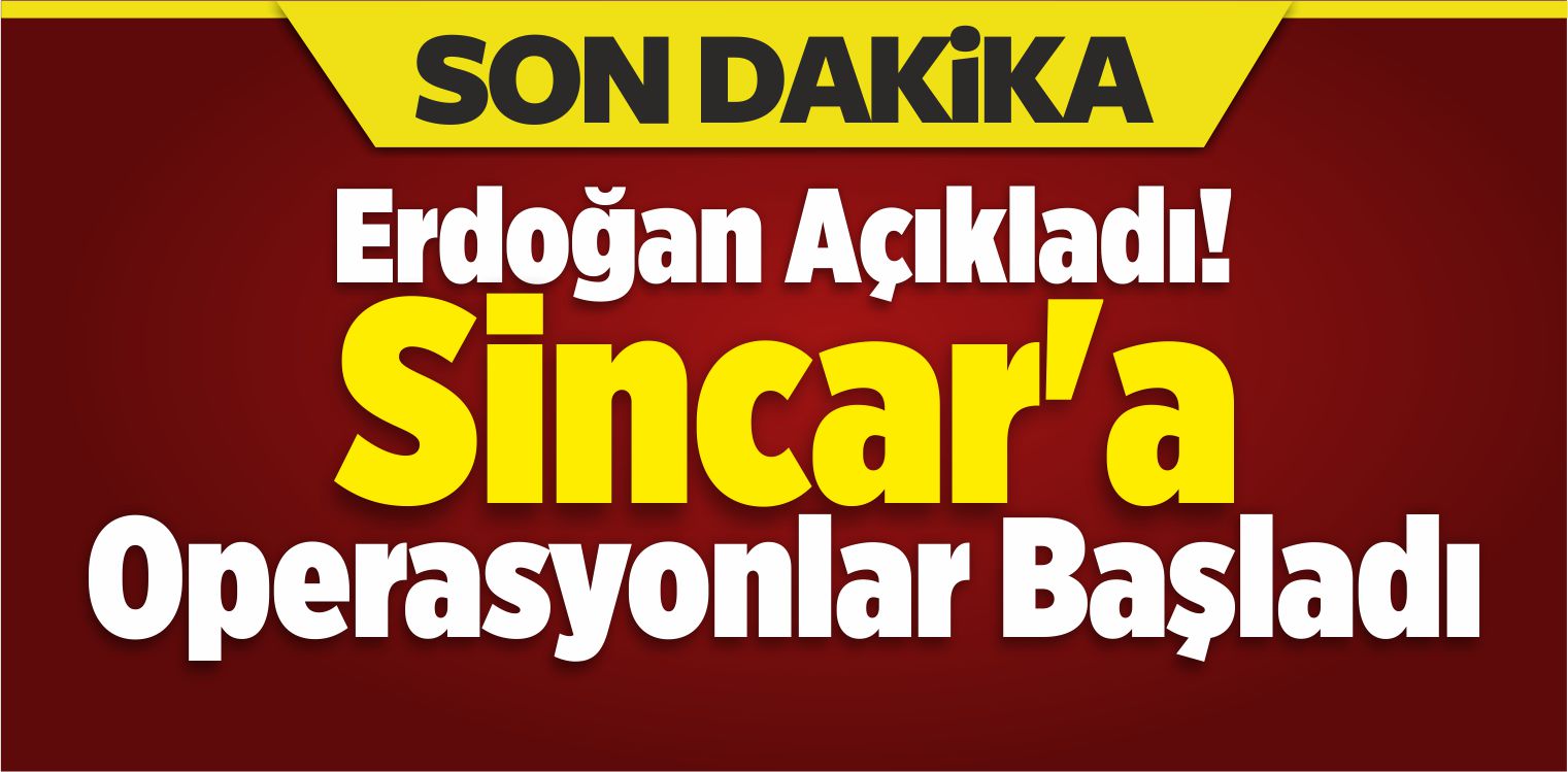Erdoğan Açıkladı! Sincar’a Operasyonlar Başladı