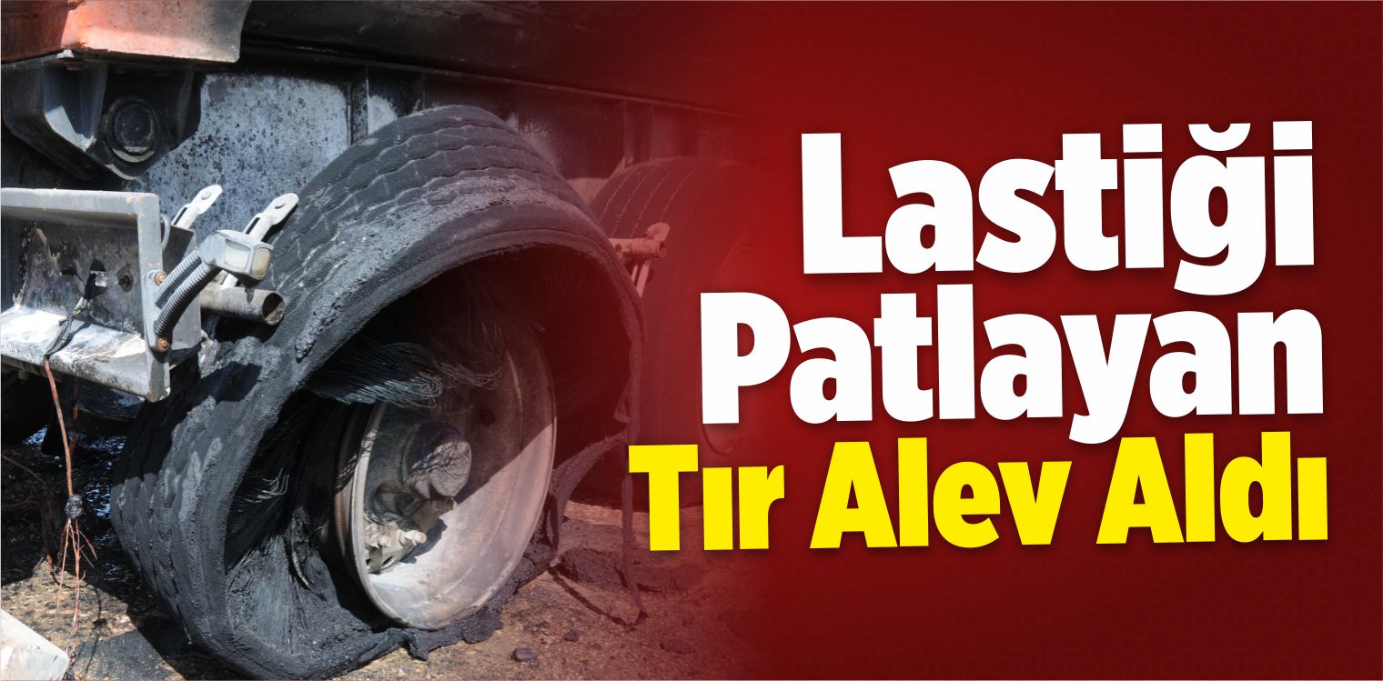 Lastiği Patlayan Tır Alev Aldı
