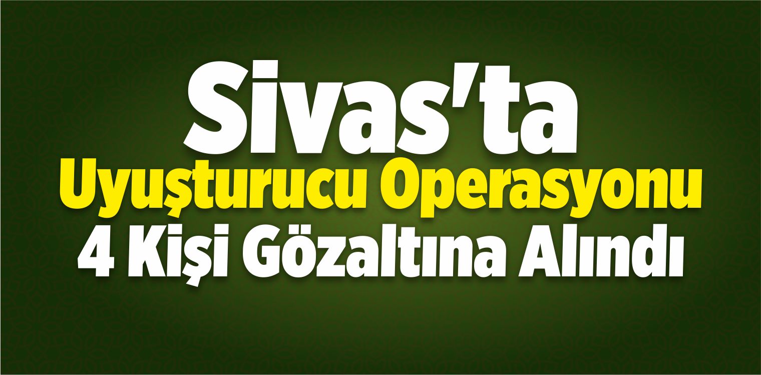 Sivas’ta Uyuşturucu Operasyonu