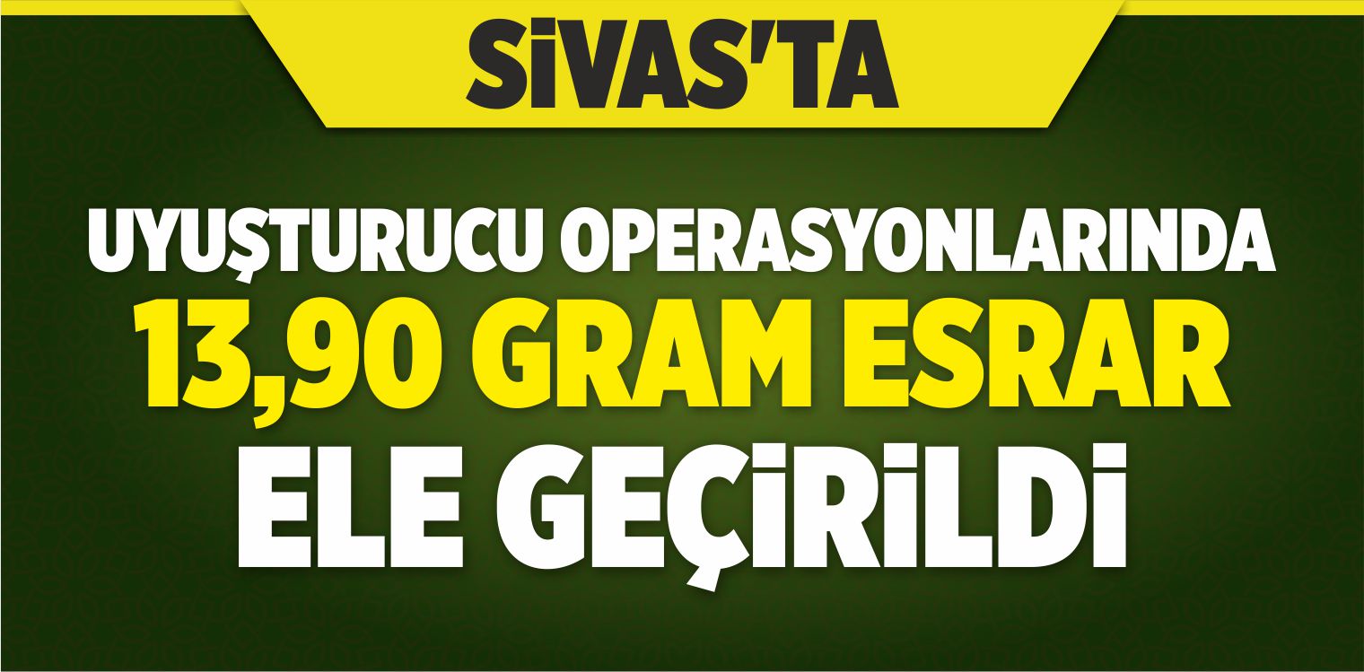 Sivas’ta Uyuşturucu Operasyonları