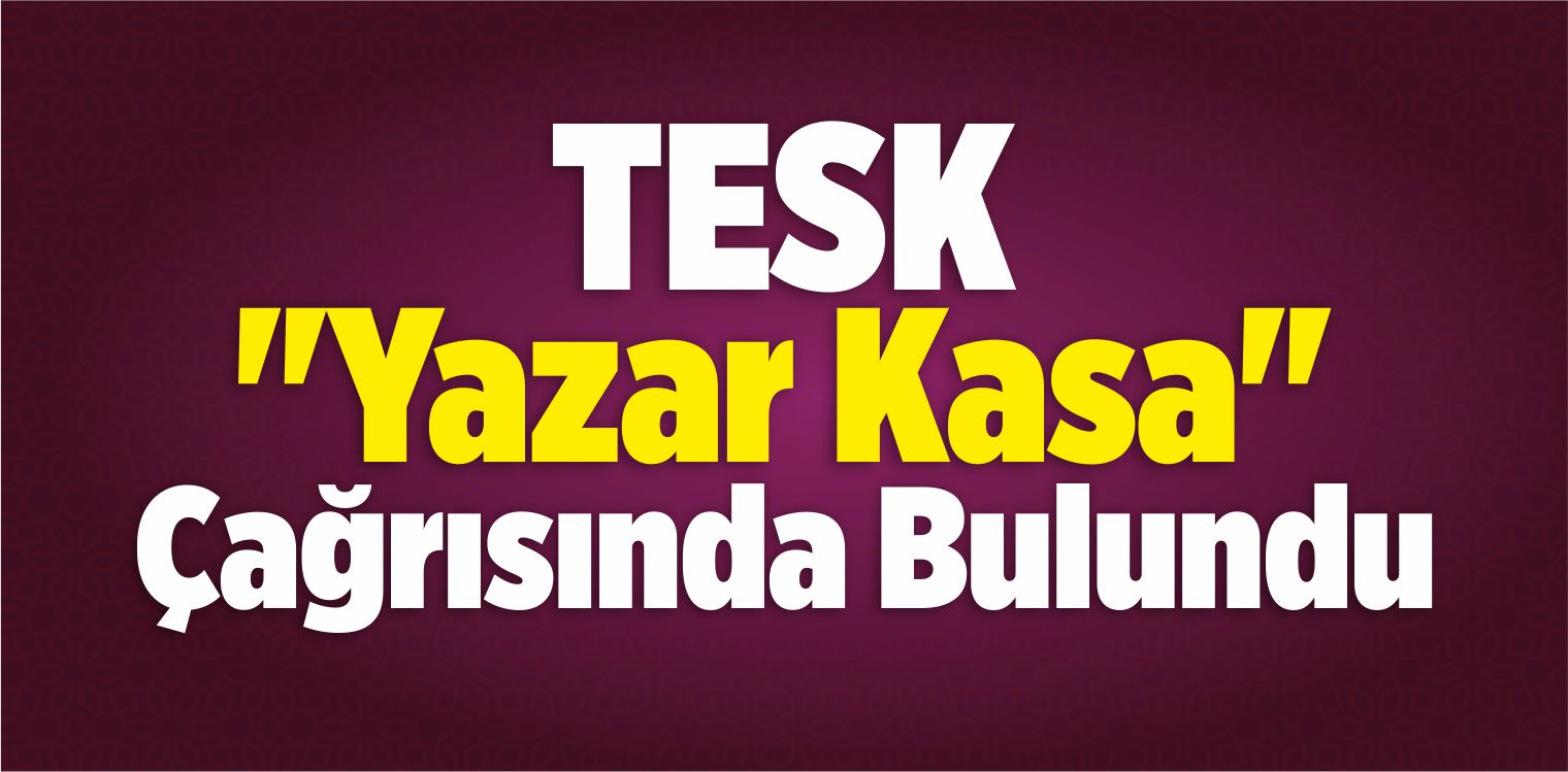 TESK’ten “Yazar Kasa” Çağrısı