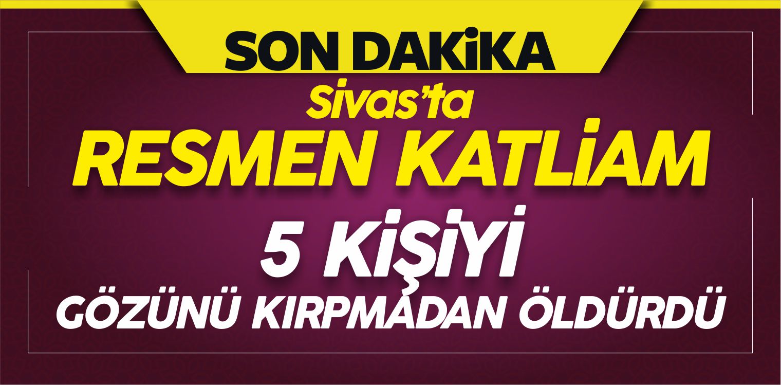 Sivas’ta Katliam Gibi Cinayet! 5 Kişiyi Gözünü Kırpmadan Öldürdü!